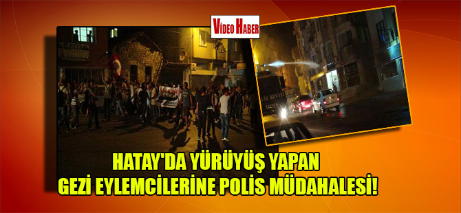 Hatay’da yürüyüş yapan Gezi eylemcilerine polis müdahalesi!