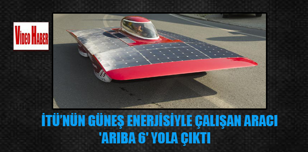 İTÜ’nün güneş enerjisiyle çalışan aracı ‘ARIBA 6′ yola çıktı