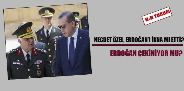 Necdet Özel, Erdoğan’ı ikna mı etti?