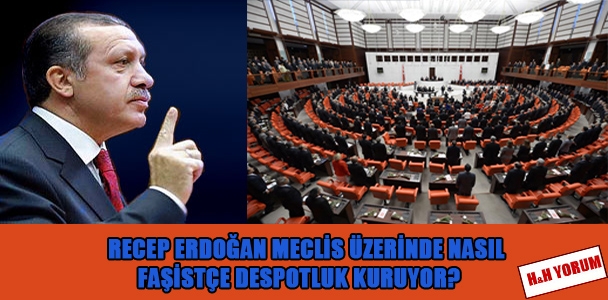 Recep Erdoğan Meclis üzerinde nasıl faşistçe despotluk kuruyor?