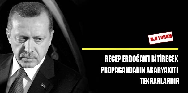Recep Tayyip Erdoğan’ı bitirecek propagandanın akaryakıtı tekrarlardır