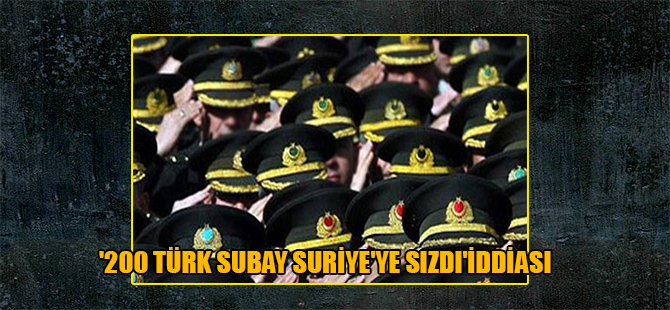 ‘200 Türk subay Suriye’ye sızdı’ iddiası