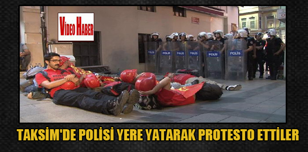 Taksim’de polisi, yere yatarak protesto ettiler