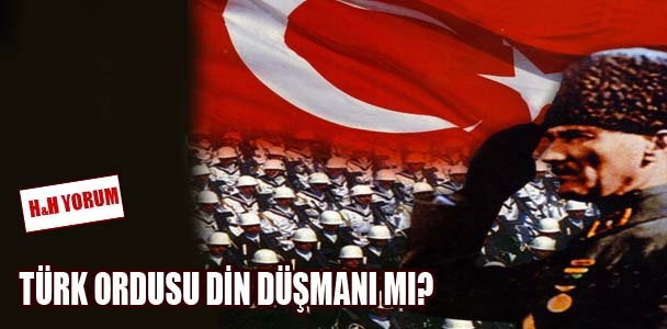 Türk ordusu din düşmanı mı?