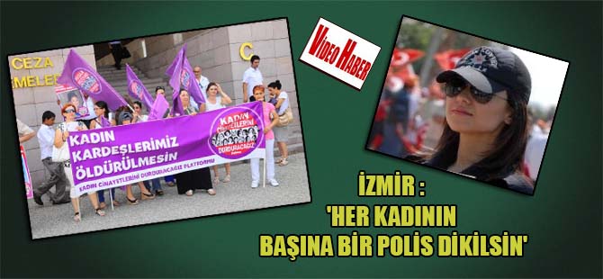 İzmir :’Her kadının başına bir polis dikilsin’