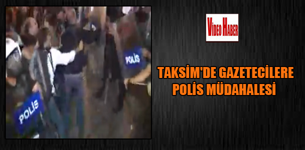 Taksim’de gazetecilere polis müdahalesi