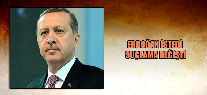 Erdoğan istedi suçlama değişti