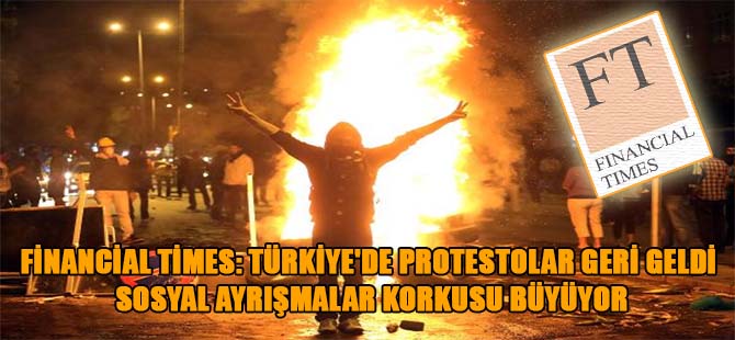 Financial Times: Türkiye’de protestolar geri geldi sosyal ayrışmalar korkusu büyüyor
