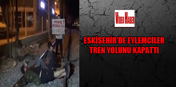 Eskişehir’de eylemciler tren yolunu kapattı
