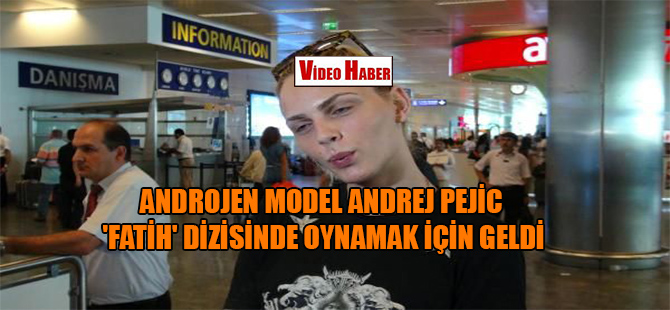 Androjen model Andrej Pejic ‘Fatih’ dizisinde oynamak için geldi
