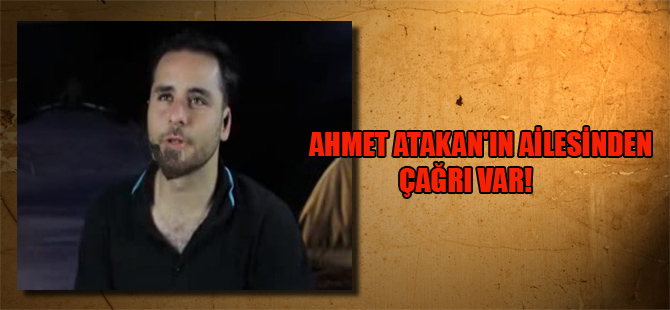 Ahmet Atakan’ın ailesinden çağrı var!