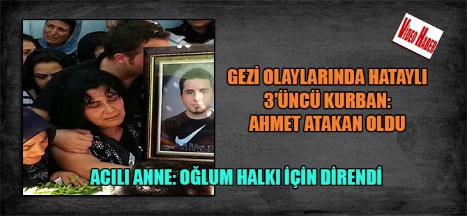 Gezi Olaylarında Hataylı 3’üncü kurban: Aahmet Atakan oldu  Acılı anne: Oğlum halkı için direndi