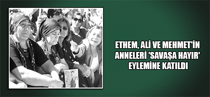 Ethem, Ali ve Mehmet’in anneleri ‘savaşa hayır’ eylemine katıldı