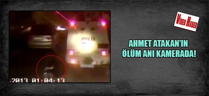 Ahmet Atakan’ın ölüm anı kamerada!