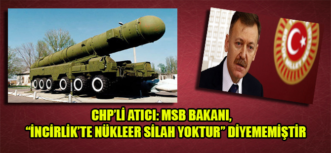 CHP’li Atıcı: MSB Bakanı, “İncirlik’te nükleer silah yoktur” diyememiştir