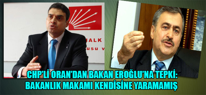 CHP’li Oran’dan Bakan Eroğlu’na tepki: Bakanlık makamı kendisine yaramamış