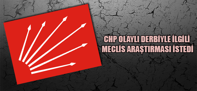CHP Olaylı derbiyle ilgili meclis araştırması istedi