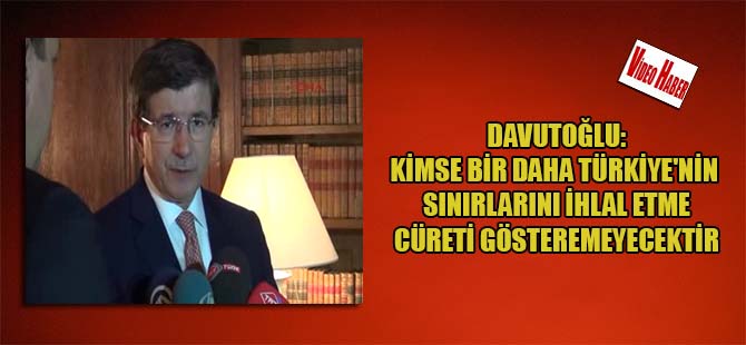 Davutoğlu: Kimse bir daha Türkiye’nin sınırlarını ihlal etme cüreti gösteremeyecektir