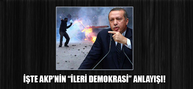 İşte AKP’nin “İleri demokrasi” anlayışı!