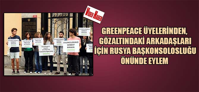 Greenpeace üyelerinden, gözaltındaki, arkadaşları için Rusya Başkonsolosluğu önünde eylem
