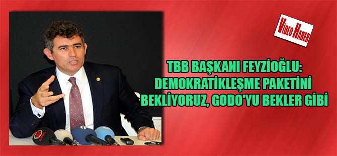 TBB Başkanı Feyzioğlu:Demokratikleşme paketini bekliyoruz, GODO’yu bekler gibi