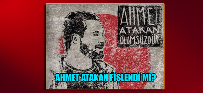 Ahmet Atakan fişlendi mi?