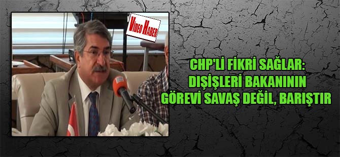 CHP’li Fikri Sağlar: Dışişleri Bakanının görevi savaş değil, barıştır