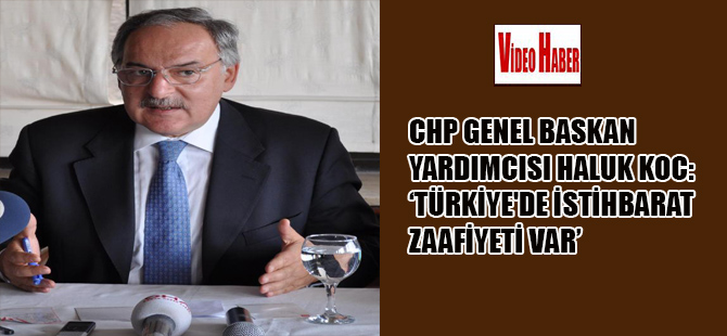 CHP Genel Başkan Yardımcısı Haluk Koç:’Türkiye’de istihbarat zaafiyeti var’