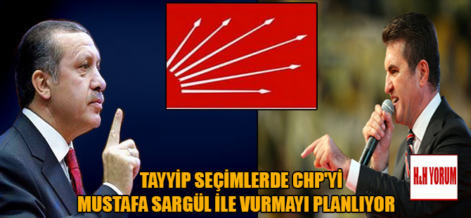 Tayyip seçimlerde CHP’yi Mustafa Sarıgül ile vurmayı planlıyor