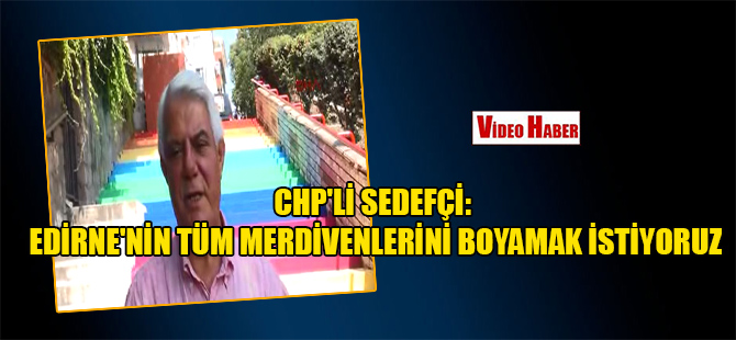 CHP’li Sedefçi: Edirne’nin tüm merdivenlerini boyamak istiyoruz