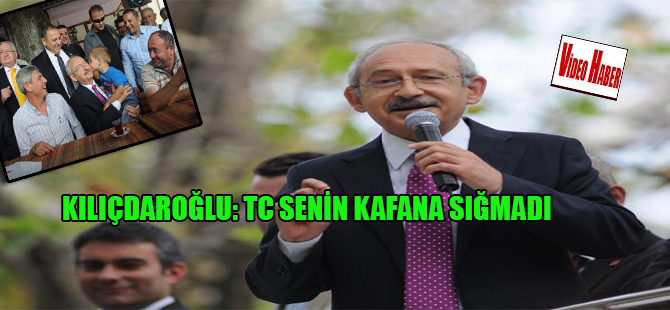 Kılıçdaroğlu: TC senin kafana sığmadı