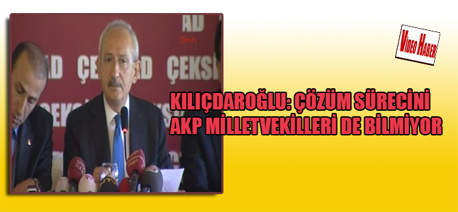 Kılıçdaroğlu: Çözüm sürecini AKP milletvekilleri de bilmiyor