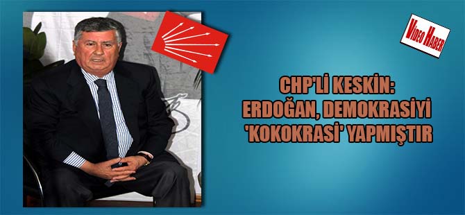 CHP’li Keskin: Erdoğan, Demokrasiyi ‘Kokokrasi’ yapmıştır