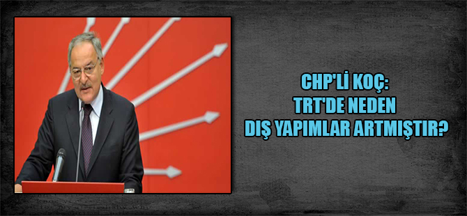 CHP’li Koç: TRT’de neden dış yapımlar artmıştır?