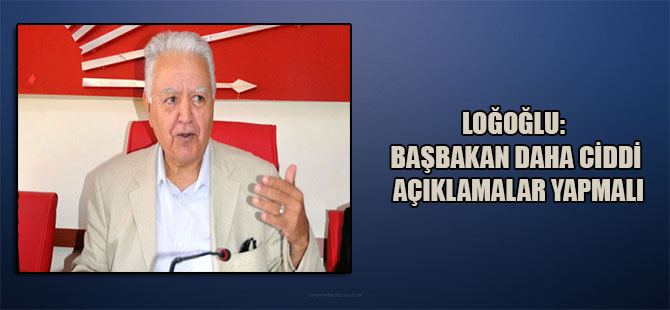 Loğoğlu: Başbakan daha ciddi açıklamalar yapmalı