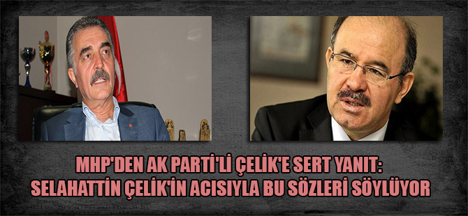MHP’den AKP’li Çelik’e sert yanıt: Selahattin Çelik’in acısıyla bu sözleri söylüyor
