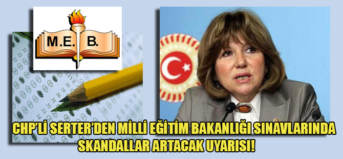 CHP’li Serter’den Milli Eğitim Bakanlığı sınavlarında skandallar artacak uyarısı!