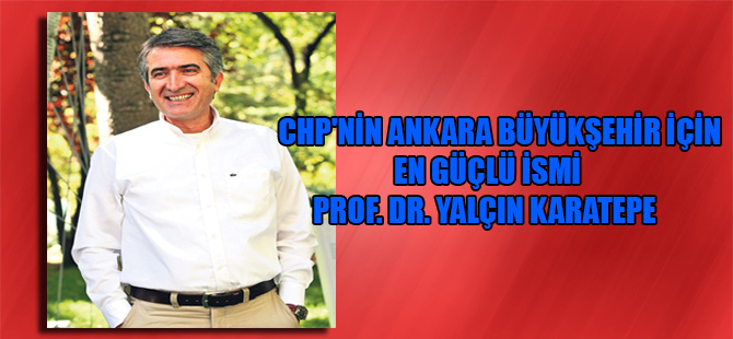 CHP’nin Ankara Büyükşehir için en güçlü ismi Prof. Dr. Yalçın Karatepe