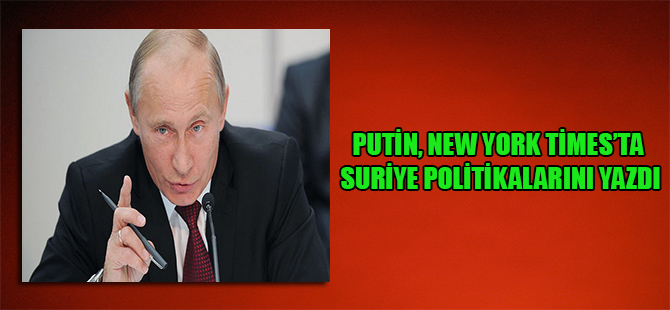 Putin, New York Times’ta Suriye politikalarını yazdı
