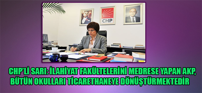 CHP’li Sarı: İlahiyat Fakültelerini medrese yapan AKP, bütün okulları ticarethaneye dönüştürmektedir