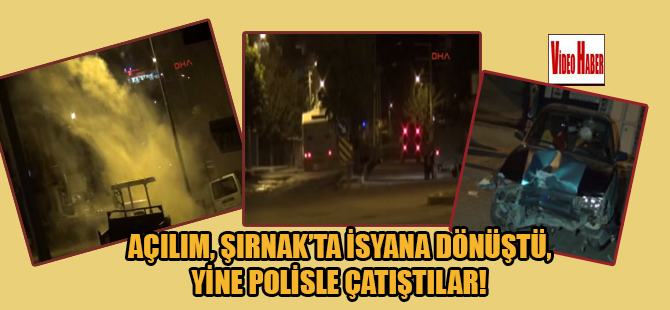 Açılım, Şırnak’ta isyana dönüştü, yine polisle çatıştılar!