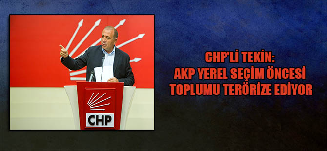 CHP’li Tekin: AKP yerel seçim öncesi toplumu terörize ediyor