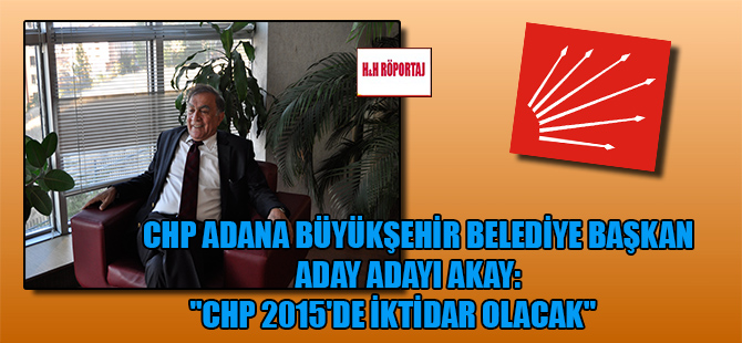 CHP Adana Büyükşehir Belediye Başkan Aday Adayı Akay: “CHP 2015’de iktidar olacak”