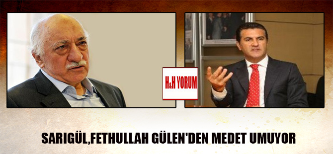 Sarıgül, Fethullah Gülen’den medet umuyor