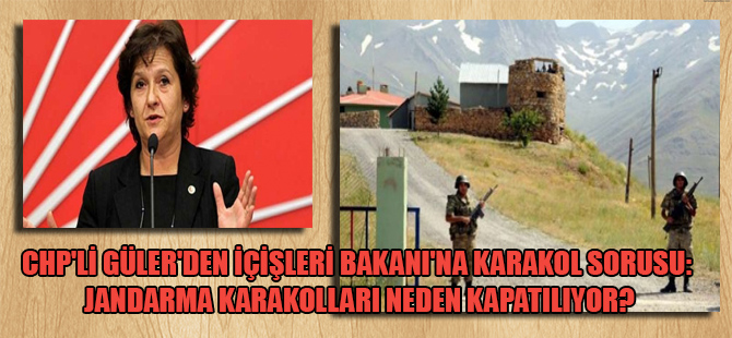 CHP’li Güler’den İçişleri Bakanı’na karakol sorusu: Jandarma karakolları neden kapatılıyor?