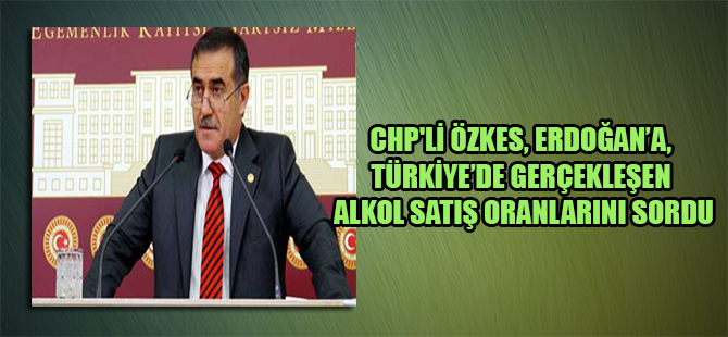 CHP’li Özkes, Erdoğan’a, Türkiye’de gerçekleşen alkol satış oranlarını sordu
