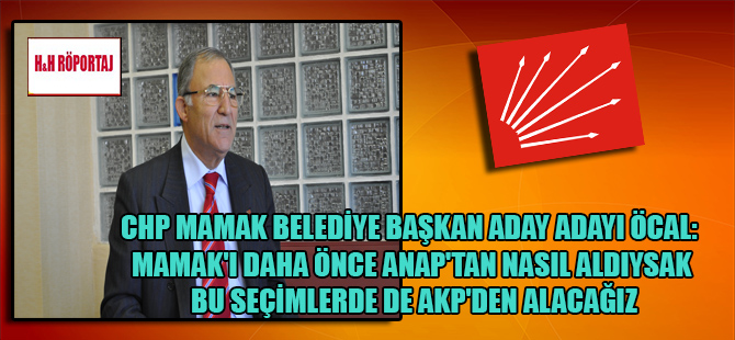 CHP Mamak Belediye Başkan Aday Adayı Öcal: Mamak’ı daha önce ANAP’tan nasıl aldıysak bu seçimlerde de AKP’den alacağız