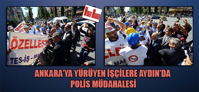 Ankara’ya yürüyen işçilere Aydın’da polis müdahalesi