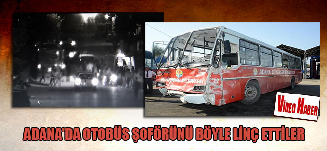 Adana’da otobüs şoförünü böyle linç ettiler