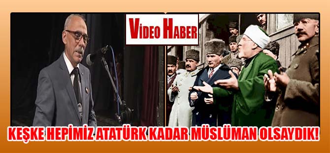 Keşke hepimiz Atatürk kadar Müslüman olabilseydik